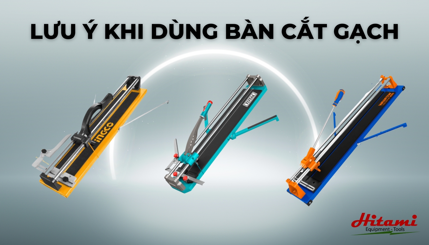 Lưu ý khi sử dụng các loại bàn cắt gạch