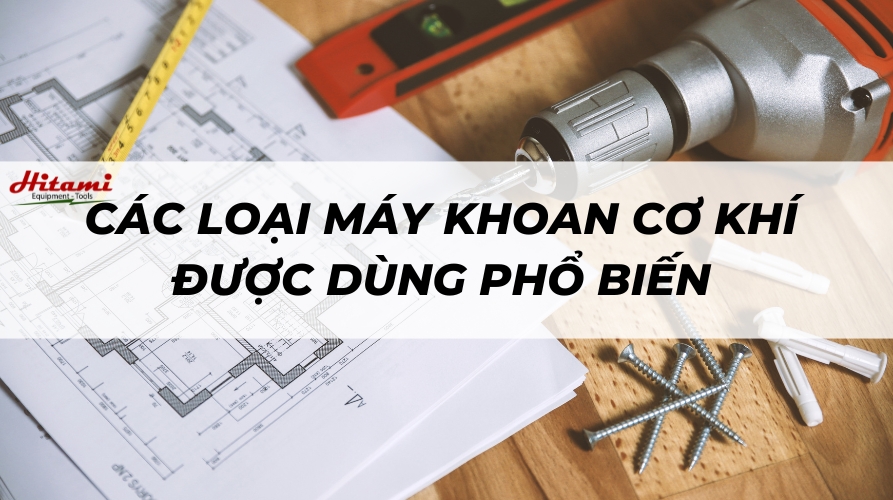 Các loại máy khoan cơ khí được sử dụng phổ biến