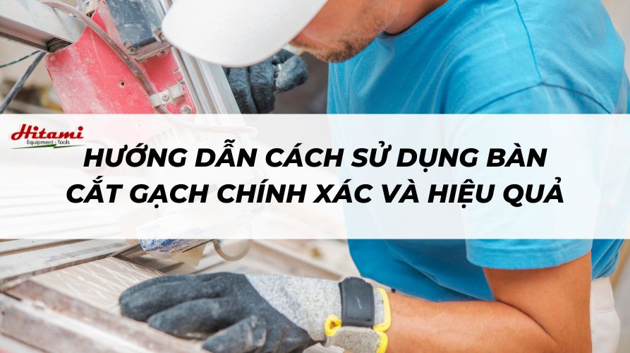 Hướng dẫn cách sử dụng bàn cắt gạch chính xác và hiệu quả