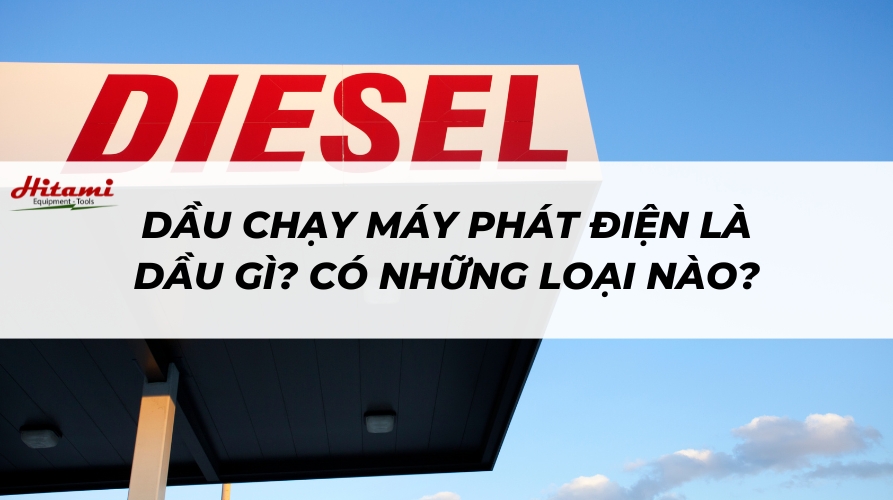 Dầu chạy máy phát điện là dầu gì? Có những loại nào?