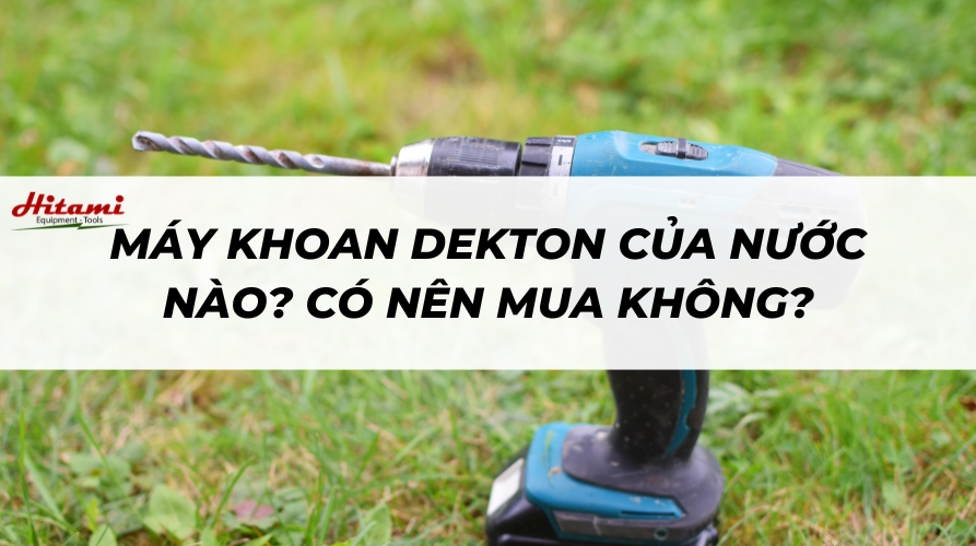 Máy khoan Dekton của nước nào? Có nên mua không?