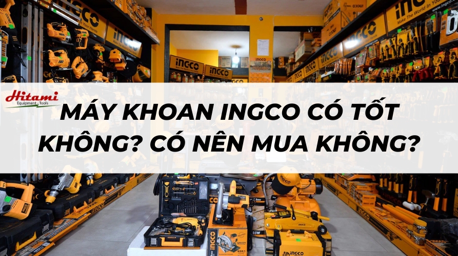 Máy khoan Ingco có tốt không? Tại sao nên mua?