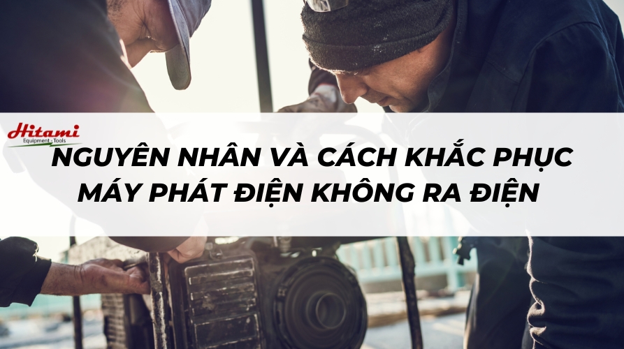 Nguyên nhân và cách khắc phục máy phát điện không ra điện
