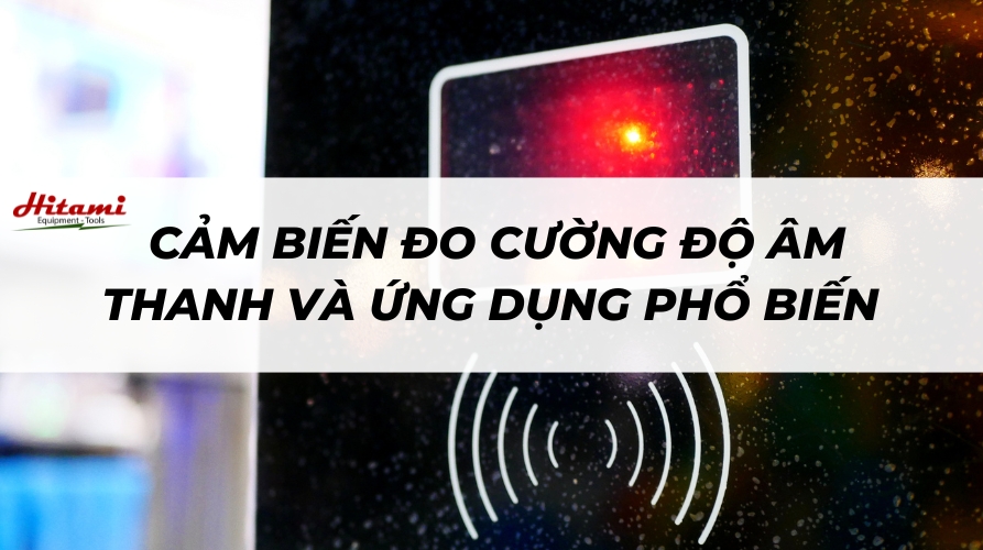Cảm biến đo cường độ âm thanh và ứng dụng phổ biến