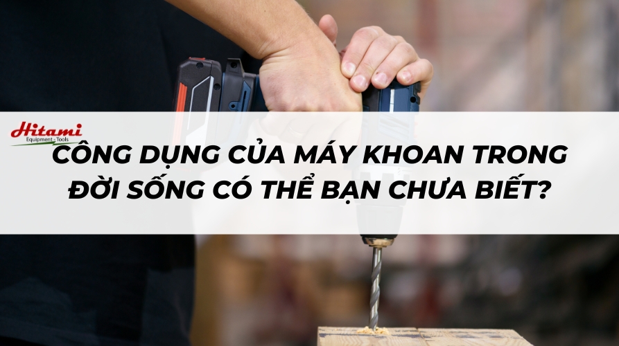 Các công dụng của máy khoan trong đời sống có thể bạn chưa biết?