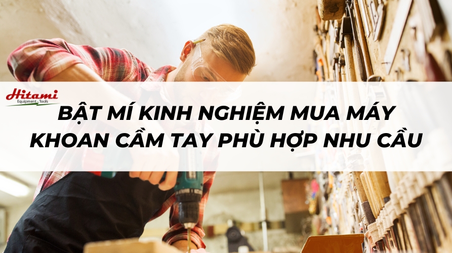 Bật mí kinh nghiệm mua máy khoan cầm tay phù hợp nhu cầu
