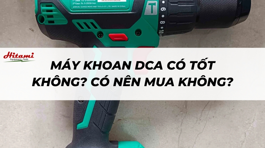 Máy khoan DCA có tốt không? Có nên mua không?