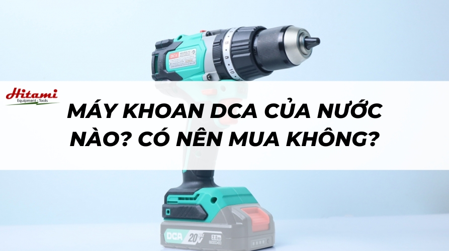 Máy khoan DCA của nước nào? Có nên mua không?