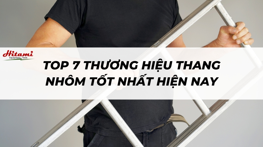 Top 7 thương hiệu thang nhôm tốt nhất hiện nay