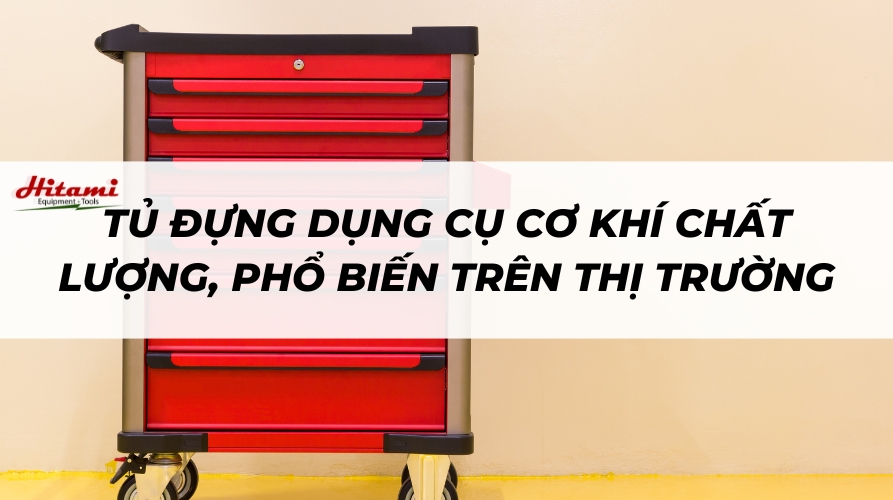 Tủ đựng dụng cụ cơ khí chất lượng, phổ biến trên thị trường