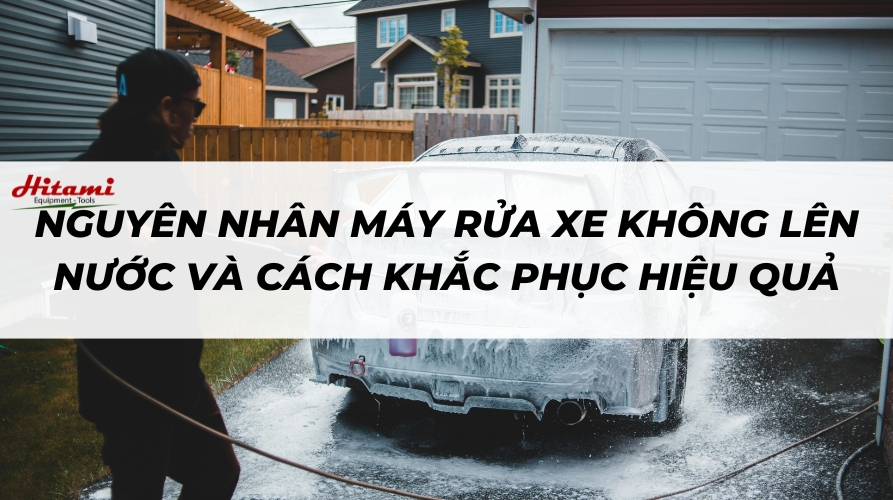 Nguyên nhân máy rửa xe không lên nước và cách khắc phục