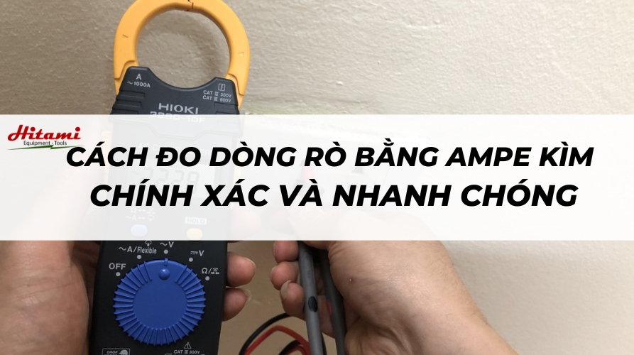 Hướng dẫn cách đo dòng rò bằng ampe kìm chính xác và nhanh chóng