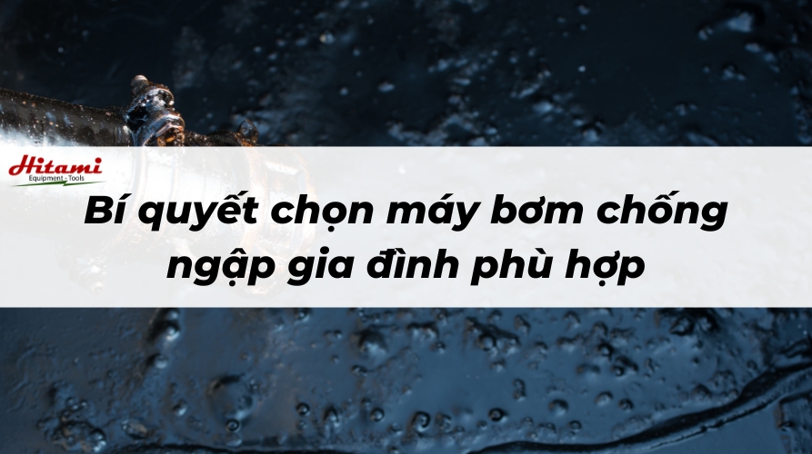 Bí quyết chọn máy bơm chống ngập gia đình phù hợp 1 máy bơm chống ngập gia đình