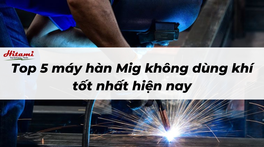 Thumbnail-Hitami máy hàn mig không dùng khí loại nào tốt